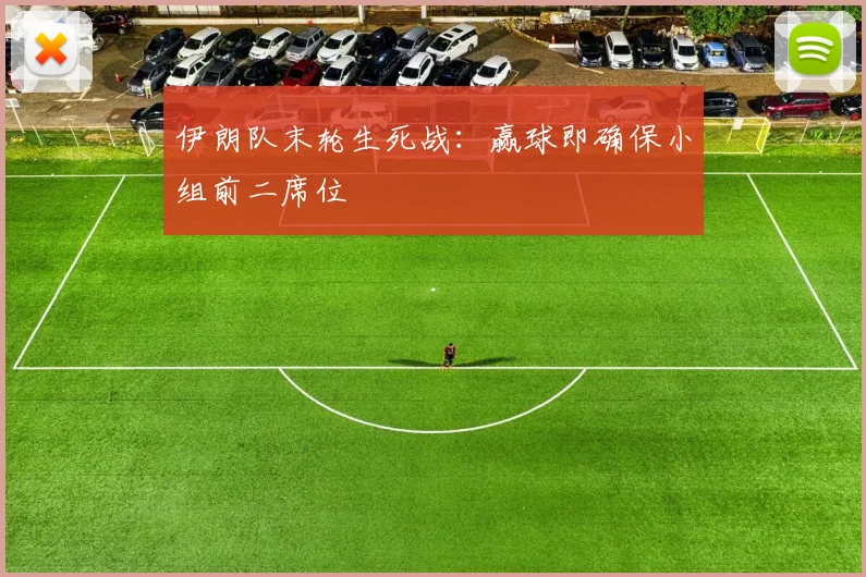 伊朗队末轮生死战:赢球即确保小组前二席位