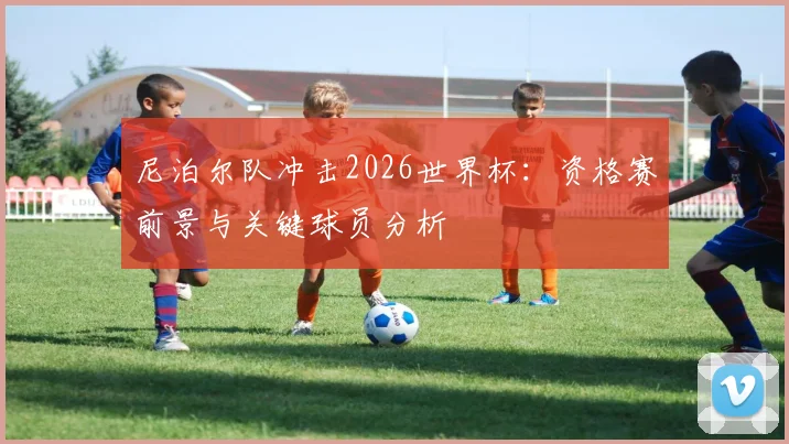 尼泊尔队冲击2026世界杯:资格赛前景与关键球员分析