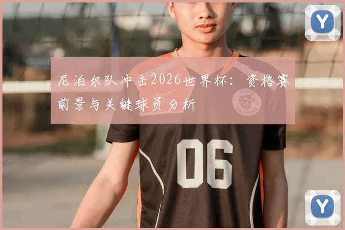 尼泊尔队冲击2026世界杯：资格赛前景与关键球员分析