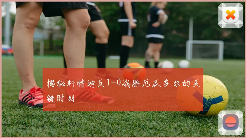 揭秘科特迪瓦1-0战胜厄瓜多尔的关键时刻