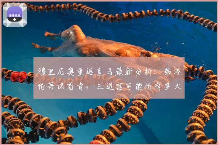 穆里尼奥重返皇马最新分析:弗洛伦蒂诺首肯,三进宫可能性有多大?
