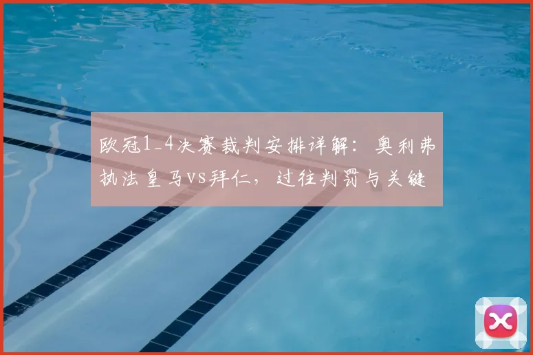 欧冠1_4决赛裁判安排详解:奥利弗执法皇马vs拜仁,过往判罚与关键看点