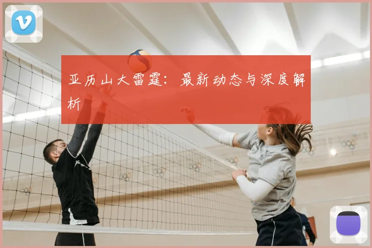 亚历山大雷霆:最新动态与深度解析